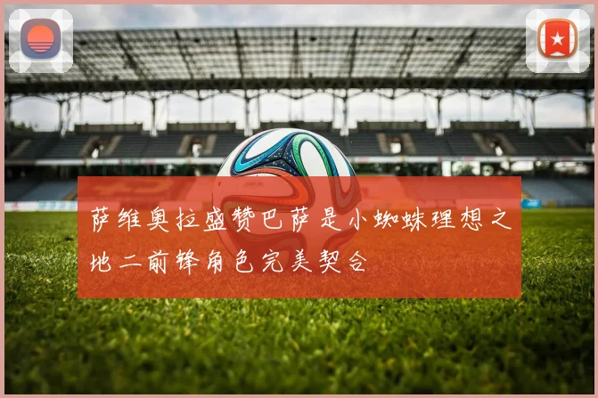 萨维奥拉盛赞巴萨是小蜘蛛理想之地二前锋角色完美契合