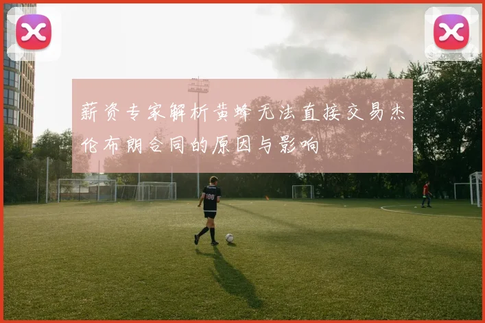 薪资专家解析黄蜂无法直接交易杰伦布朗合同的原因与影响