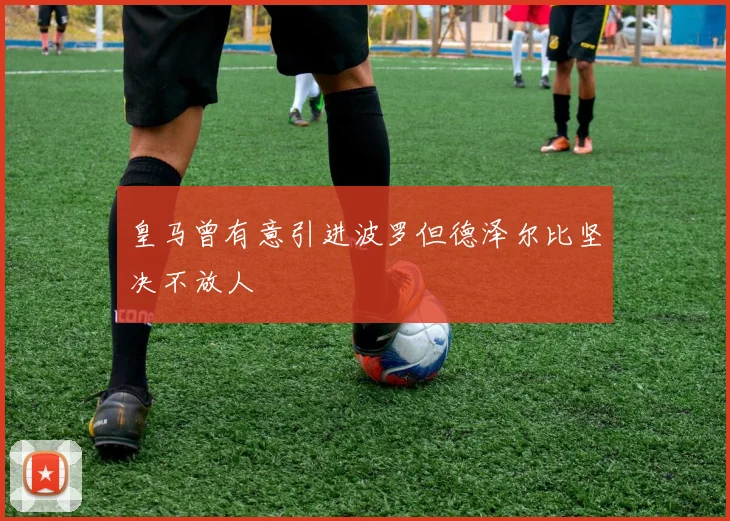 皇马曾有意引进波罗但德泽尔比坚决不放人