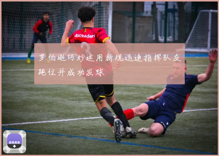 罗伯逊巧妙运用新规迅速指挥队友跑位并成功发球