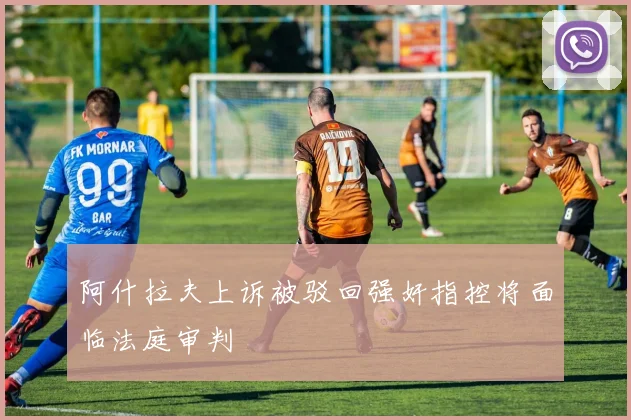 阿什拉夫上诉被驳回强奸指控将面临法庭审判