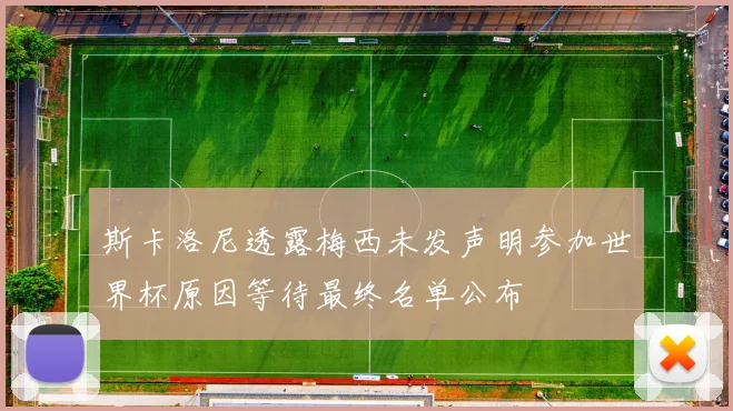 斯卡洛尼透露梅西未发声明参加世界杯原因等待最终名单公布